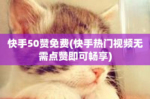 快手50赞免费(快手热门视频无需点赞即可畅享)-第1张图片-ZBLOG