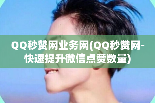 QQ秒赞网业务网(QQ秒赞网-快速提升微信点赞数量)-第1张图片-ZBLOG