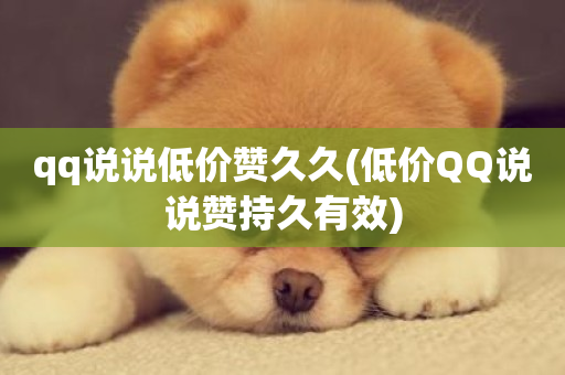 qq说说低价赞久久(低价QQ说说赞持久有效)-第1张图片-ZBLOG