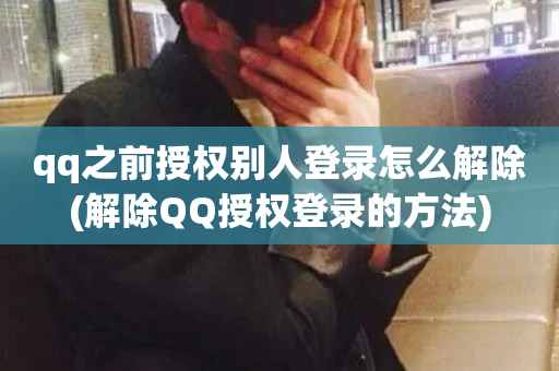 qq之前授权别人登录怎么解除(解除QQ授权登录的方法)