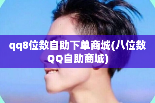 qq8位数自助下单商城(八位数QQ自助商城)-第1张图片-ZBLOG