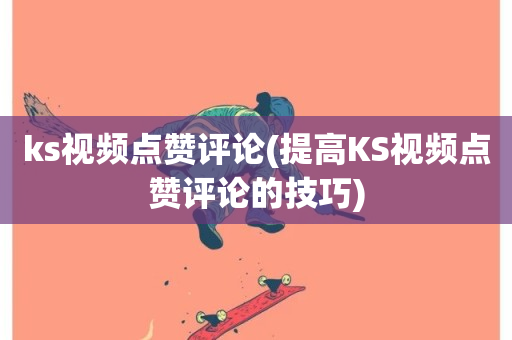 ks视频点赞评论(提高KS视频点赞评论的技巧)