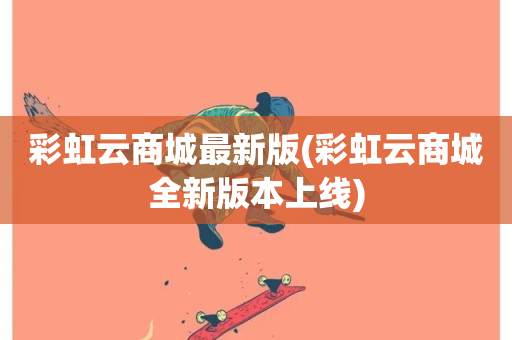 彩虹云商城最新版(彩虹云商城全新版本上线)-第1张图片-ZBLOG