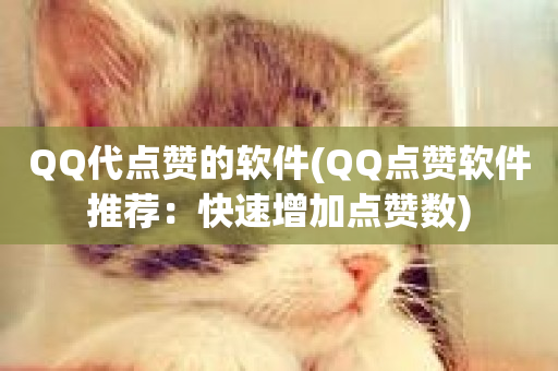 QQ代点赞的软件(QQ点赞软件推荐：快速增加点赞数)