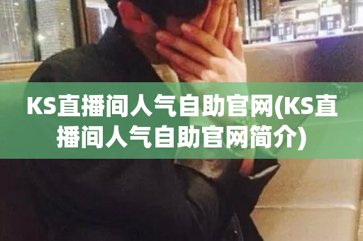 KS直播间人气自助官网(KS直播间人气自助官网简介)-第1张图片-ZBLOG