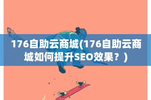 176自助云商城(176自助云商城如何提升SEO效果？)-第1张图片-ZBLOG