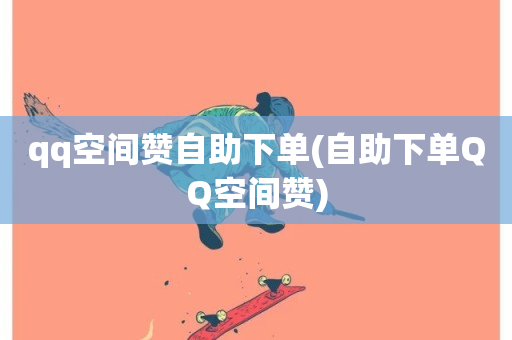 qq空间赞自助下单(自助下单QQ空间赞)-第1张图片-ZBLOG