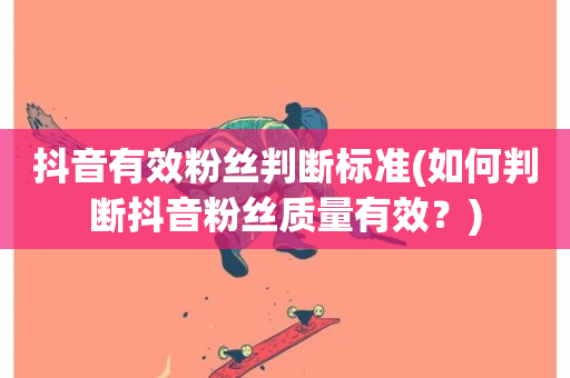 抖音有效粉丝判断标准(如何判断抖音粉丝质量有效？)-第1张图片-ZBLOG