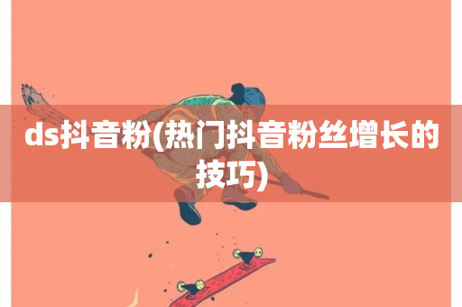 ds抖音粉(热门抖音粉丝增长的技巧)-第1张图片-ZBLOG