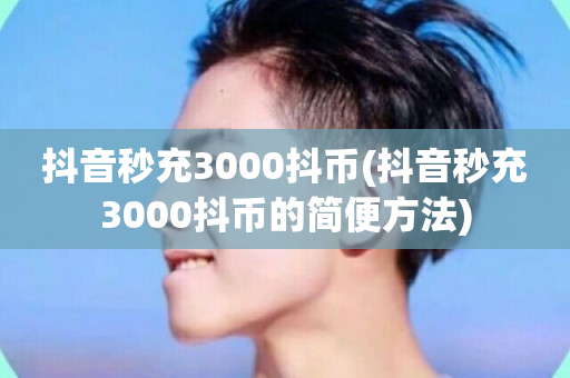 抖音秒充3000抖币(抖音秒充3000抖币的简便方法)-第1张图片-ZBLOG