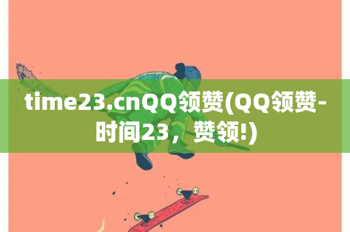 time23.cnQQ领赞(QQ领赞-时间23，赞领!)-第1张图片-ZBLOG