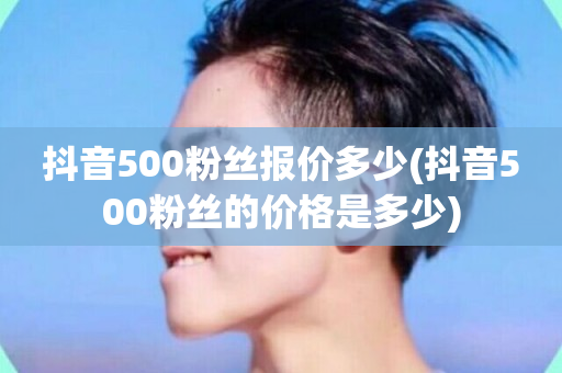 抖音500粉丝报价多少(抖音500粉丝的价格是多少)-第1张图片-ZBLOG