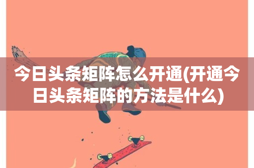 今日头条矩阵怎么开通(开通今日头条矩阵的方法是什么)-第1张图片-ZBLOG