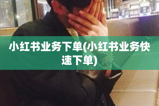 小红书业务下单(小红书业务快速下单)-第1张图片-ZBLOG