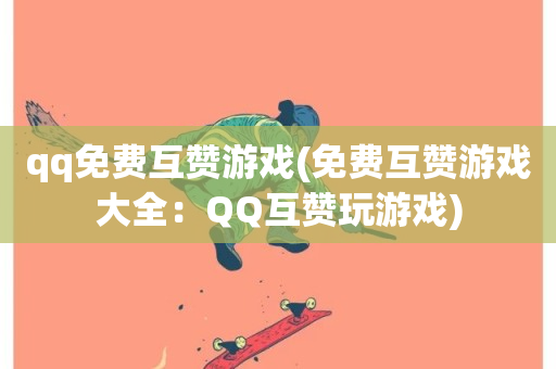 qq免费互赞游戏(免费互赞游戏大全：QQ互赞玩游戏)-第1张图片-ZBLOG