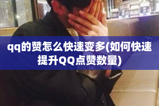 qq的赞怎么快速变多(如何快速提升QQ点赞数量)