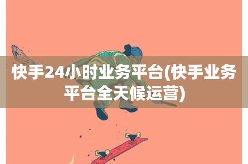 快手24小时业务平台(快手业务平台全天候运营)-第1张图片-ZBLOG