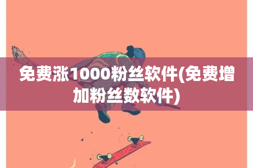 免费涨1000粉丝软件(免费增加粉丝数软件)-第1张图片-ZBLOG