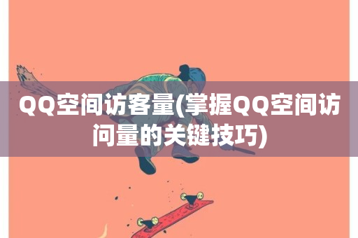 QQ空间访客量(掌握QQ空间访问量的关键技巧)-第1张图片-ZBLOG