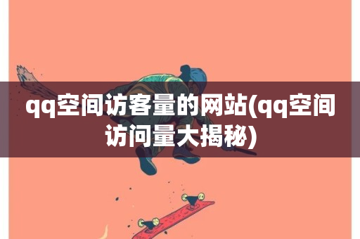 qq空间访客量的网站(qq空间访问量大揭秘)-第1张图片-ZBLOG