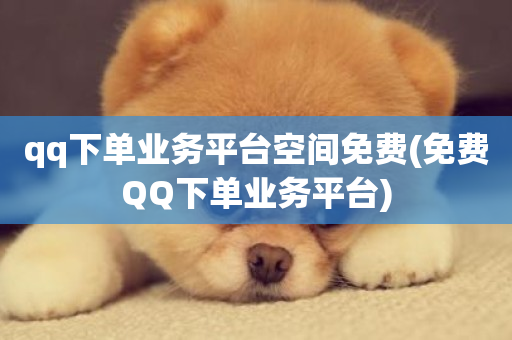 qq下单业务平台空间免费(免费QQ下单业务平台)-第1张图片-ZBLOG