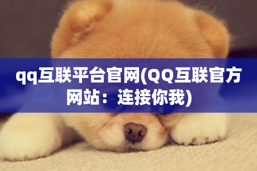 qq互联平台官网(QQ互联官方网站：连接你我)-第1张图片-ZBLOG