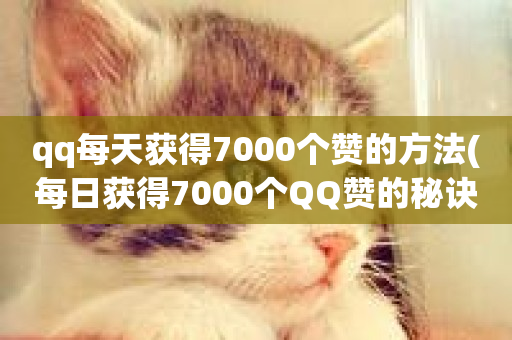 qq每天获得7000个赞的方法(每日获得7000个QQ赞的秘诀)-第1张图片-ZBLOG