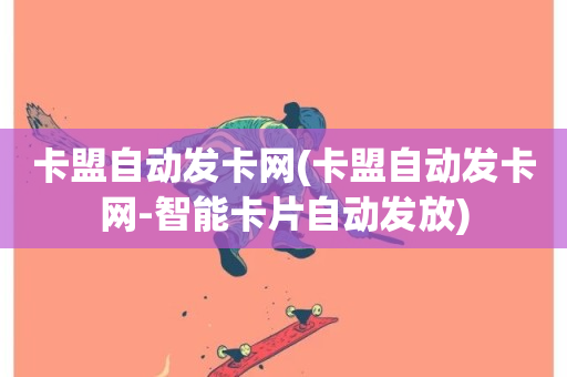 卡盟自动发卡网(卡盟自动发卡网-智能卡片自动发放)