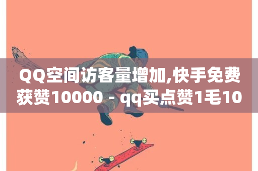 QQ空间访客量增加,快手免费获赞10000 - qq买点赞1毛10000赞 - qq免费名片领取入口-第1张图片-ZBLOG