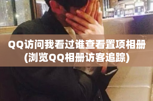 QQ访问我看过谁查看置项相册(浏览QQ相册访客追踪)-第1张图片-ZBLOG