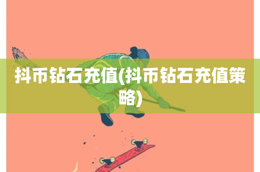 抖币钻石充值(抖币钻石充值策略)-第1张图片-ZBLOG