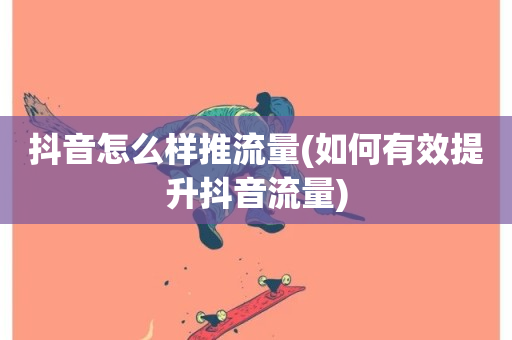 抖音怎么样推流量(如何有效提升抖音流量)-第1张图片-ZBLOG