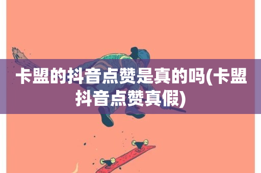 卡盟的抖音点赞是真的吗(卡盟抖音点赞真假)-第1张图片-ZBLOG