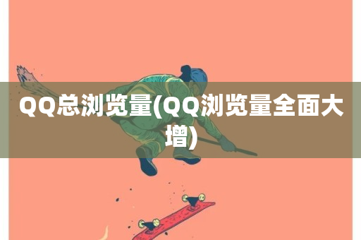 QQ总浏览量(QQ浏览量全面大增)-第1张图片-ZBLOG