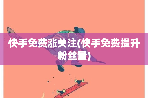 快手免费涨关注(快手免费提升粉丝量)-第1张图片-ZBLOG