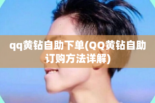 qq黄钻自助下单(QQ黄钻自助订购方法详解)-第1张图片-ZBLOG