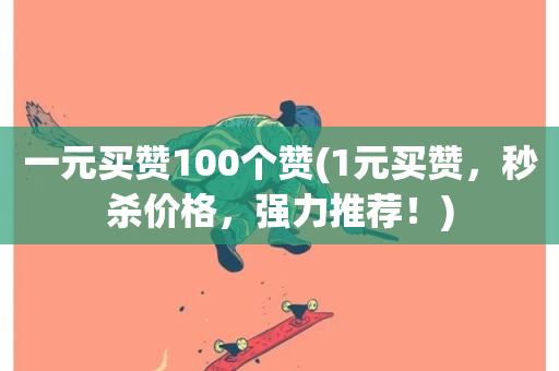 一元买赞100个赞(1元买赞，秒杀价格，强力推荐！)