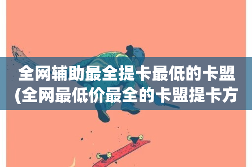 全网辅助最全提卡最低的卡盟(全网最低价最全的卡盟提卡方法)