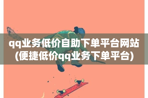 qq业务低价自助下单平台网站(便捷低价qq业务下单平台)-第1张图片-ZBLOG