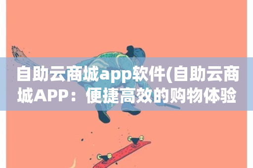 自助云商城app软件(自助云商城APP：便捷高效的购物体验)-第1张图片-ZBLOG