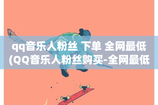 qq音乐人粉丝 下单 全网最低(QQ音乐人粉丝购买-全网最低价)-第1张图片-ZBLOG