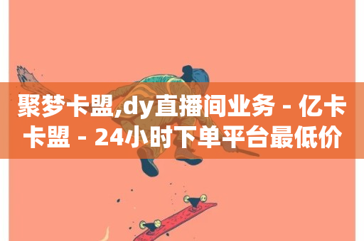 聚梦卡盟,dy直播间业务 - 亿卡卡盟 - 24小时下单平台最低价-第1张图片-ZBLOG