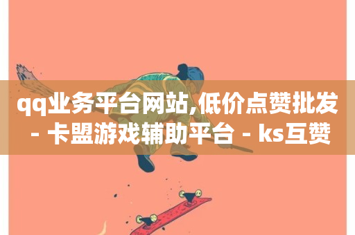 qq业务平台网站,低价点赞批发 - 卡盟游戏辅助平台 - ks互赞-第1张图片-ZBLOG