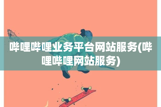 哔哩哔哩业务平台网站服务(哔哩哔哩网站服务)-第1张图片-ZBLOG