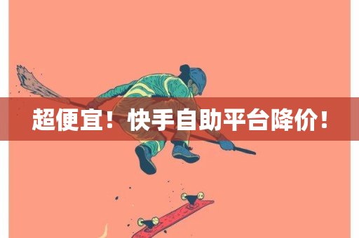 超便宜！快手自助平台降价！-第1张图片-ZBLOG