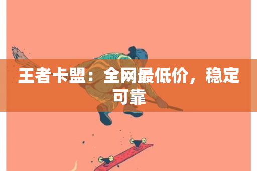 王者卡盟：全网最低价，稳定可靠-第1张图片-ZBLOG