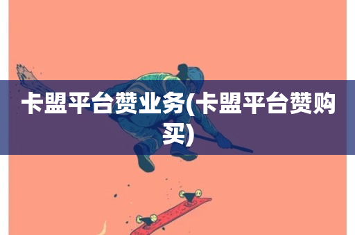 卡盟平台赞业务(卡盟平台赞购买)-第1张图片-ZBLOG