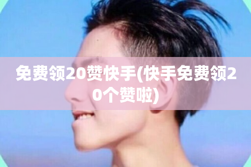 免费领20赞快手(快手免费领20个赞啦)-第1张图片-ZBLOG