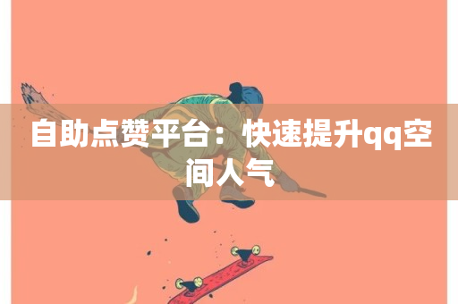 自助点赞平台：快速提升qq空间人气-第1张图片-ZBLOG