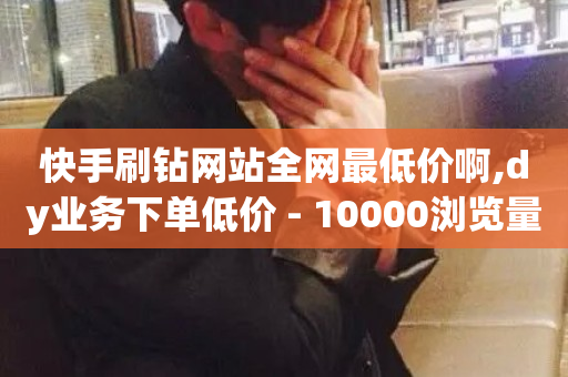 快手刷钻网站全网最低价啊,dy业务下单低价 - 10000浏览量200赞 - 全网最低价24小时自助下单软件-第1张图片-ZBLOG